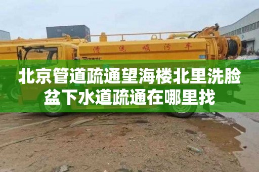北京管道疏通望海楼北里洗脸盆下水道疏通在哪里找