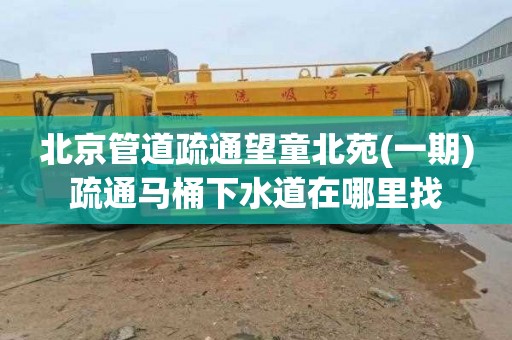 北京管道疏通望童北苑(一期)疏通马桶下水道在哪里找