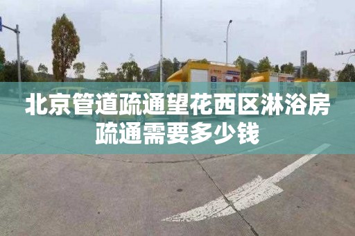 北京管道疏通望花西区淋浴房疏通需要多少钱