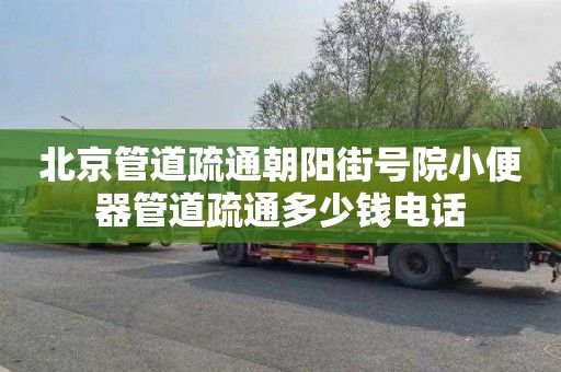北京管道疏通朝阳街号院小便器管道疏通多少钱电话
