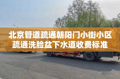 北京管道疏通朝阳门小街小区疏通洗脸盆下水道收费标准