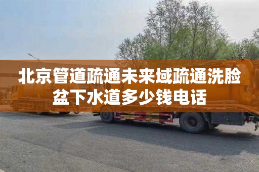 北京管道疏通未来域疏通洗脸盆下水道多少钱电话