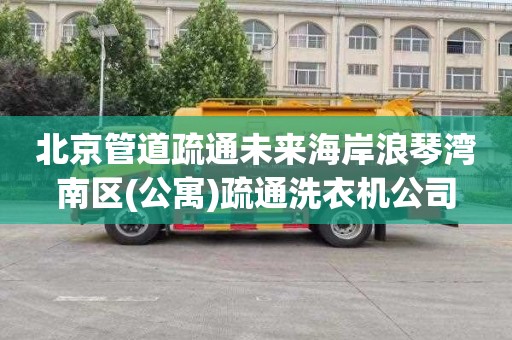 北京管道疏通未来海岸浪琴湾南区(公寓)疏通洗衣机公司