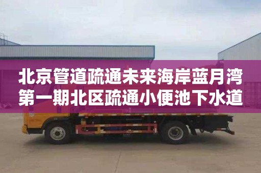 北京管道疏通未来海岸蓝月湾第一期北区疏通小便池下水道多少钱电话