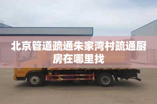 北京管道疏通朱家湾村疏通厨房在哪里找