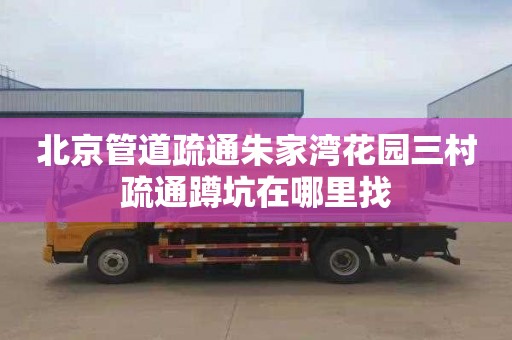北京管道疏通朱家湾花园三村疏通蹲坑在哪里找
