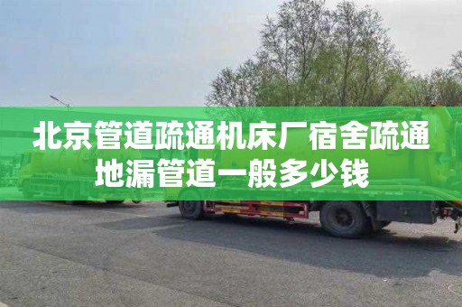 北京管道疏通机床厂宿舍疏通地漏管道一般多少钱