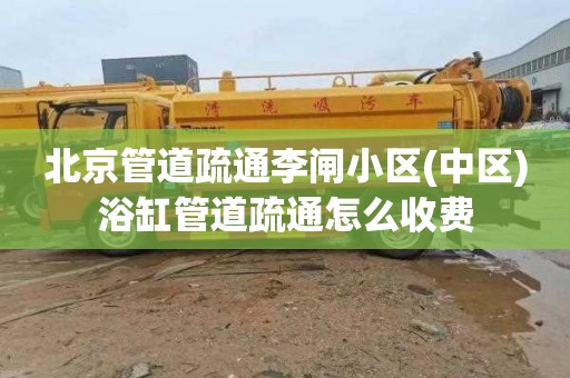 北京管道疏通李闸小区(中区)浴缸管道疏通怎么收费
