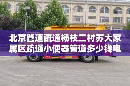 北京管道疏通杨枝二村苏大家属区疏通小便器管道多少钱电话