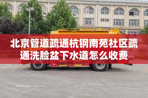 北京管道疏通杭钢南苑社区疏通洗脸盆下水道怎么收费