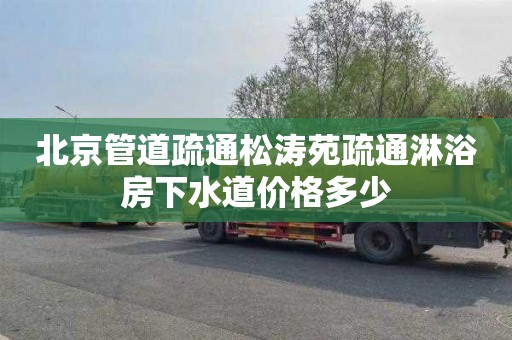 北京管道疏通松涛苑疏通淋浴房下水道价格多少