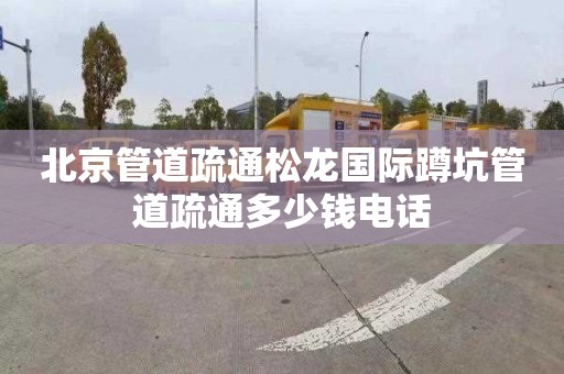 北京管道疏通松龙国际蹲坑管道疏通多少钱电话