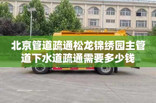 北京管道疏通松龙锦绣园主管道下水道疏通需要多少钱