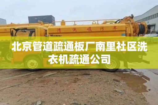 北京管道疏通板厂南里社区洗衣机疏通公司