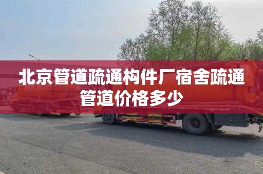北京管道疏通构件厂宿舍疏通管道价格多少