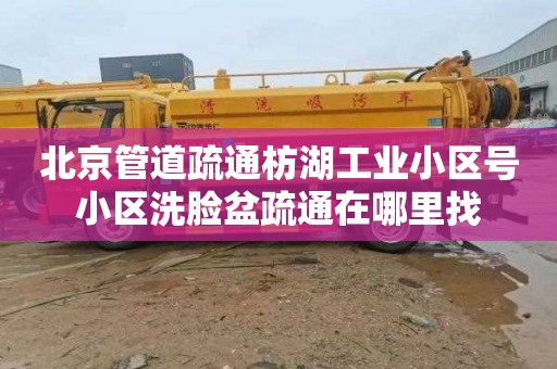 北京管道疏通枋湖工业小区号小区洗脸盆疏通在哪里找