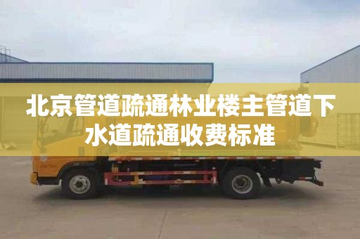 北京管道疏通林业楼主管道下水道疏通收费标准