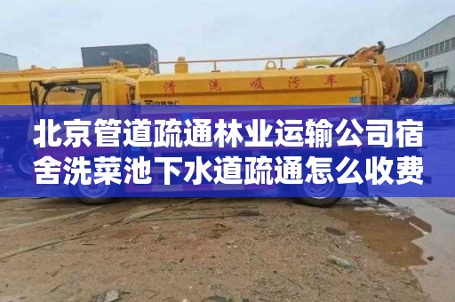 北京管道疏通林业运输公司宿舍洗菜池下水道疏通怎么收费