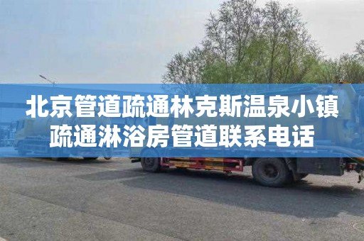 北京管道疏通林克斯温泉小镇疏通淋浴房管道联系电话