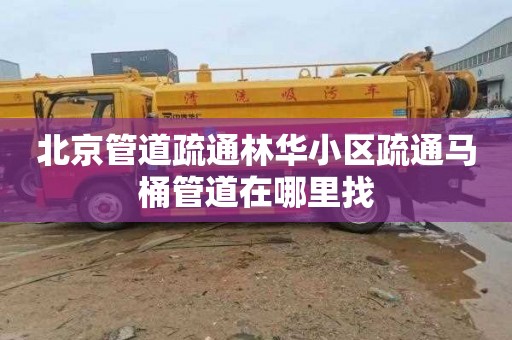 北京管道疏通林华小区疏通马桶管道在哪里找