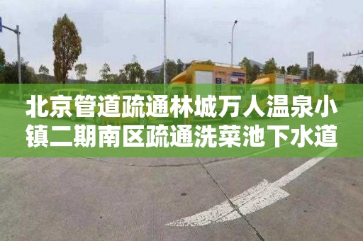 北京管道疏通林城万人温泉小镇二期南区疏通洗菜池下水道怎么收费