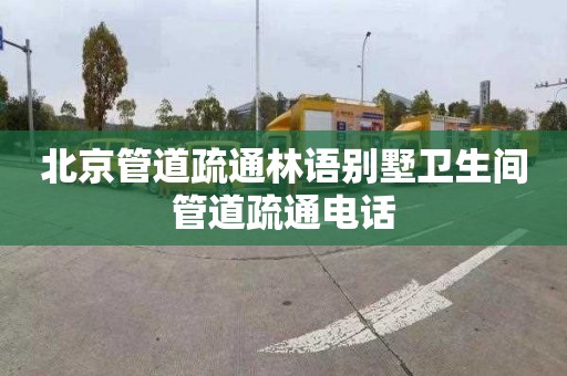 北京管道疏通林语别墅卫生间管道疏通电话
