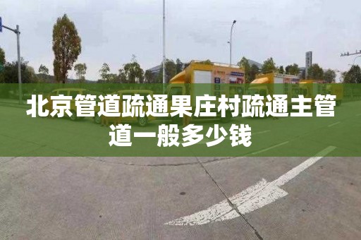 北京管道疏通果庄村疏通主管道一般多少钱