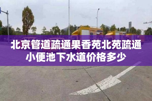 北京管道疏通果香苑北苑疏通小便池下水道价格多少