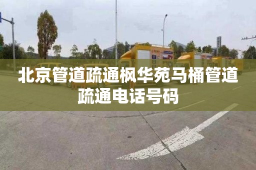 北京管道疏通枫华苑马桶管道疏通电话号码