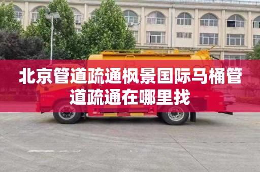 北京管道疏通枫景国际马桶管道疏通在哪里找