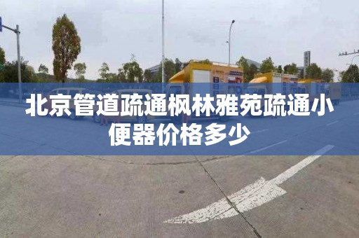 北京管道疏通枫林雅苑疏通小便器价格多少