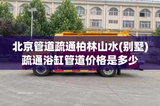 北京管道疏通柏林山水(别墅)疏通浴缸管道价格是多少
