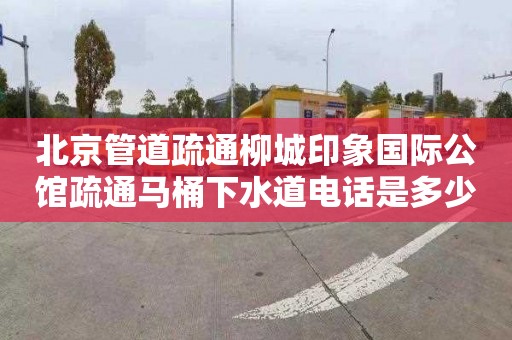 北京管道疏通柳城印象国际公馆疏通马桶下水道电话是多少