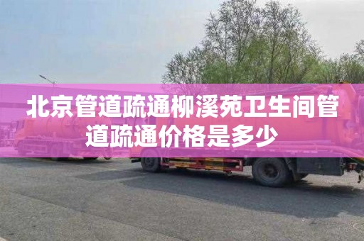 北京管道疏通柳溪苑卫生间管道疏通价格是多少