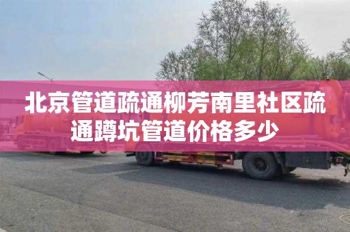 北京管道疏通柳芳南里社区疏通蹲坑管道价格多少