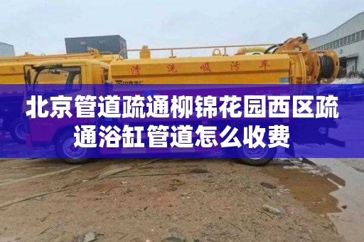 北京管道疏通柳锦花园西区疏通浴缸管道怎么收费