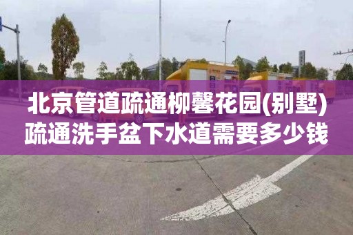 北京管道疏通柳馨花园(别墅)疏通洗手盆下水道需要多少钱
