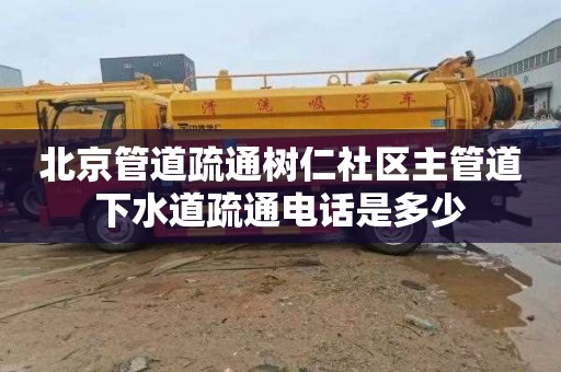北京管道疏通树仁社区主管道下水道疏通电话是多少