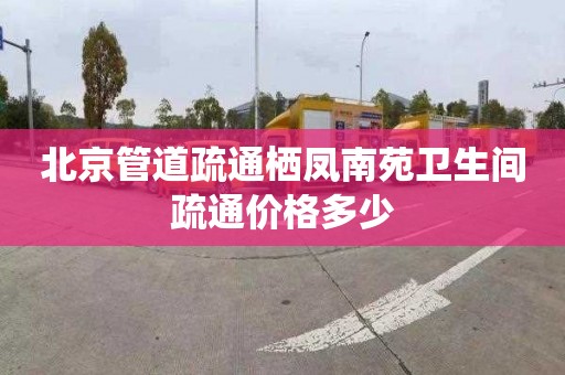 北京管道疏通栖凤南苑卫生间疏通价格多少