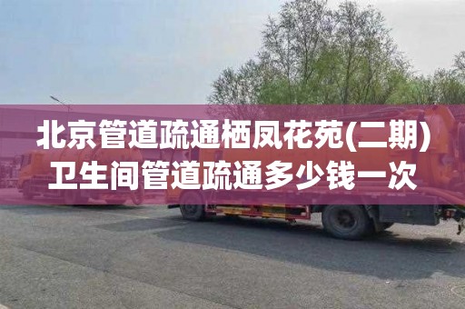 北京管道疏通栖凤花苑(二期)卫生间管道疏通多少钱一次