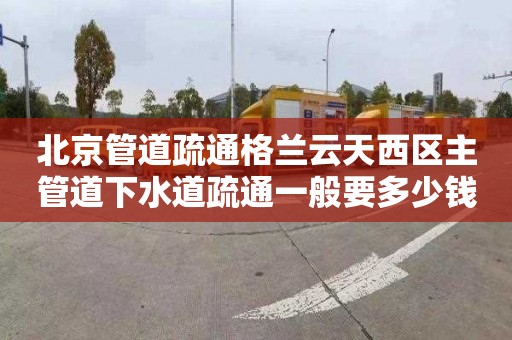 北京管道疏通格兰云天西区主管道下水道疏通一般要多少钱