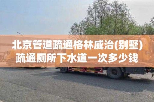 北京管道疏通格林威治(别墅)疏通厕所下水道一次多少钱