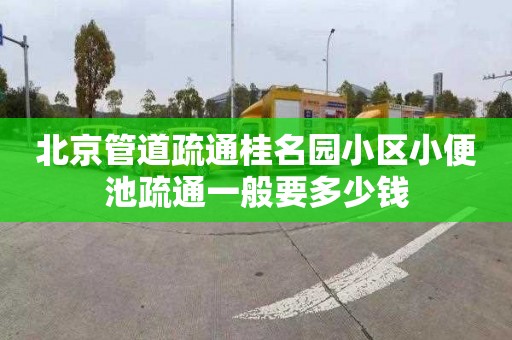 北京管道疏通桂名园小区小便池疏通一般要多少钱