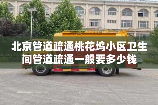 北京管道疏通桃花坞小区卫生间管道疏通一般要多少钱