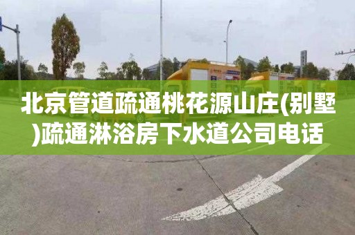 北京管道疏通桃花源山庄(别墅)疏通淋浴房下水道公司电话