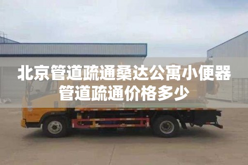 北京管道疏通桑达公寓小便器管道疏通价格多少