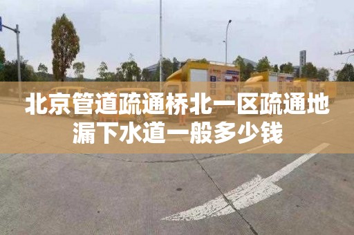 北京管道疏通桥北一区疏通地漏下水道一般多少钱