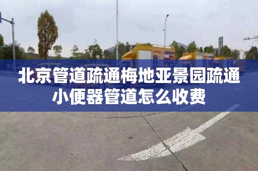 北京管道疏通梅地亚景园疏通小便器管道怎么收费