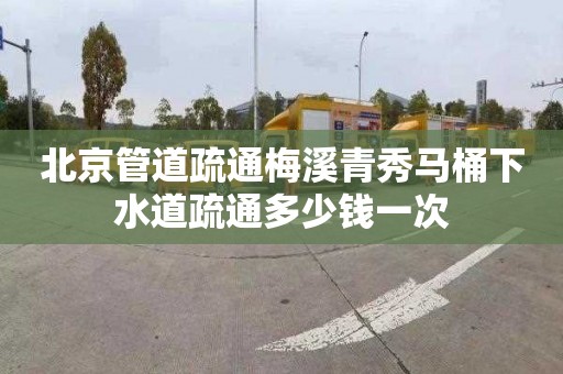 北京管道疏通梅溪青秀马桶下水道疏通多少钱一次