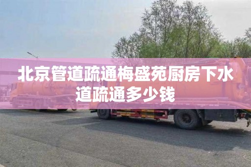 北京管道疏通梅盛苑厨房下水道疏通多少钱